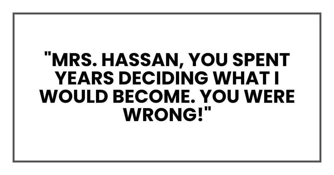 "Mrs. Hassan, you spent years deciding what I would become. You were wrong!" "Mrs. Hassan, you spent years deciding what I would become. You were wrong!"