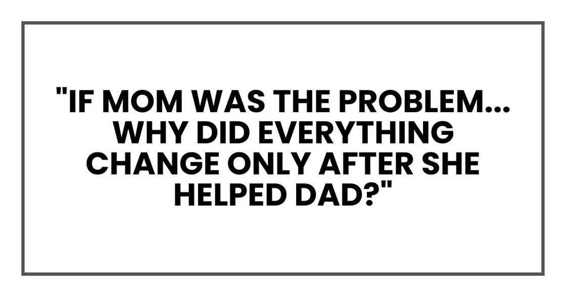 "If Mom was the problem... why did everything change only after she helped Dad?"