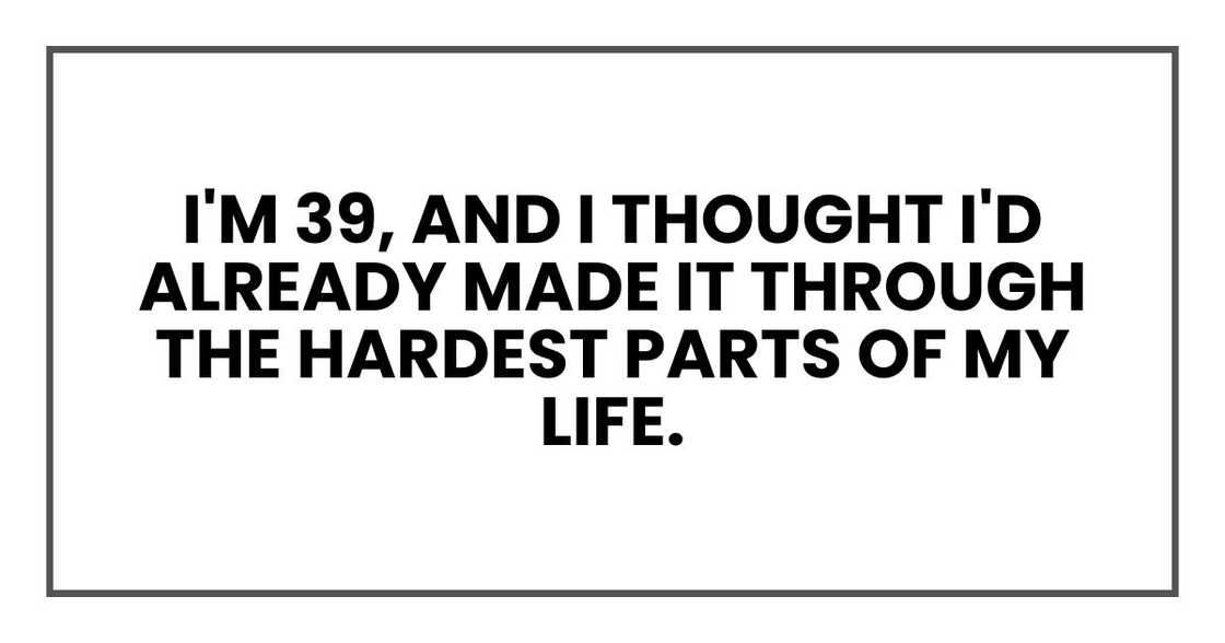 I'm 39, and I thought I'd already made it through the hardest parts of my life.