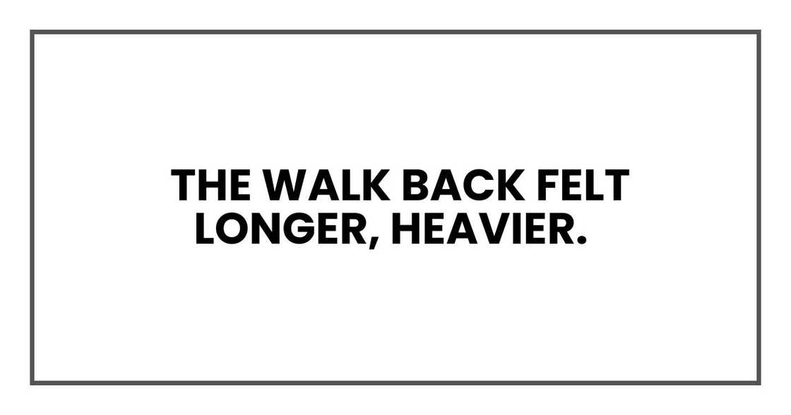 The walk back felt longer, heavier The walk back felt longer, heavier