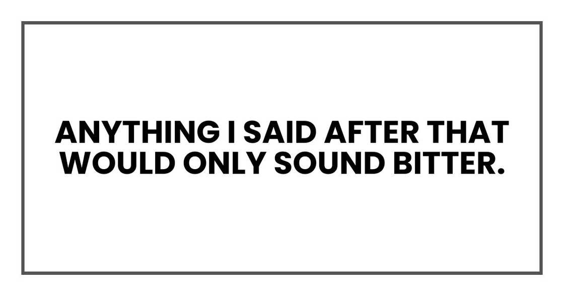 Anything I said after that would only sound bitter. Anything I said after that would only sound bitter.