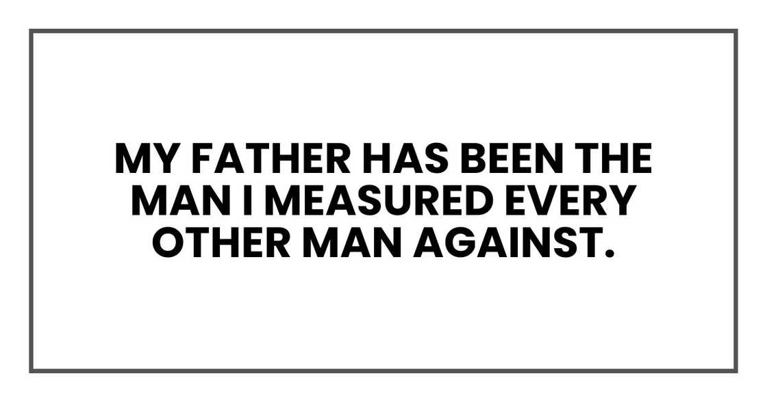 my father has been the man I measured every other man against. my father has been the man I measured every other man against.