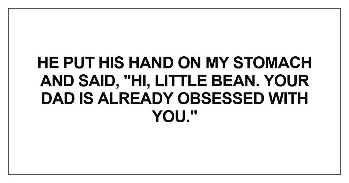 He put his hand on my stomach and said