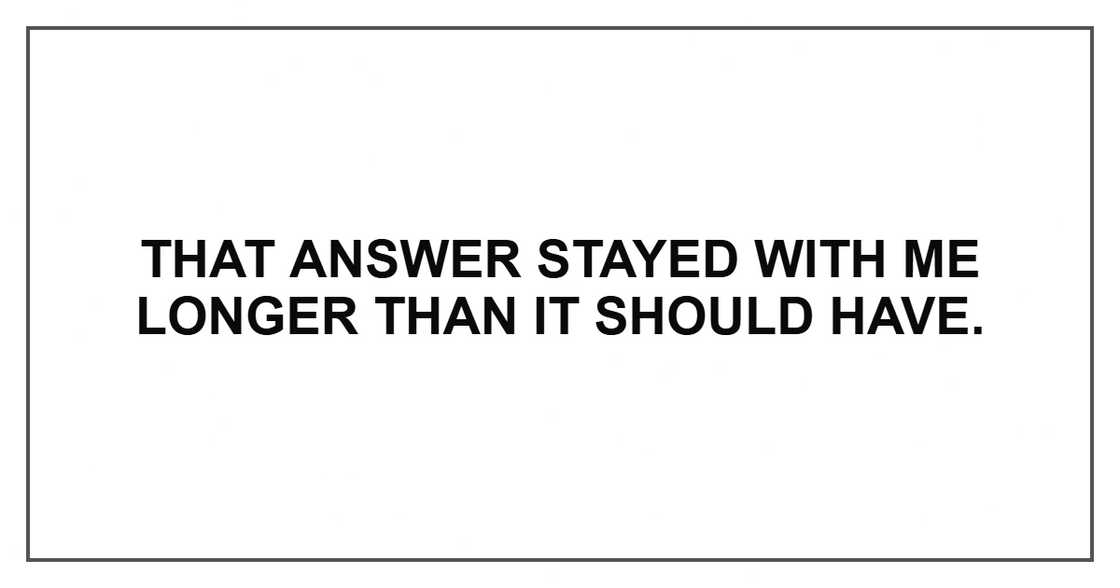 That answer stayed with me longer than it should have. That answer stayed with me longer than it should have.