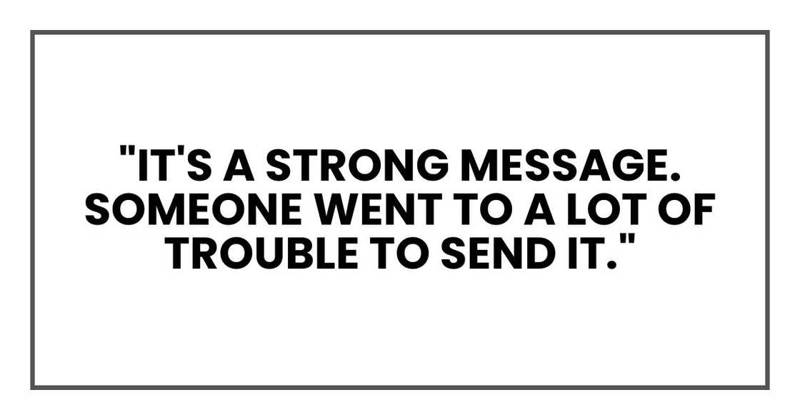 "It's a strong message. Someone went to a lot of trouble to send it." "It's a strong message. Someone went to a lot of trouble to send it."