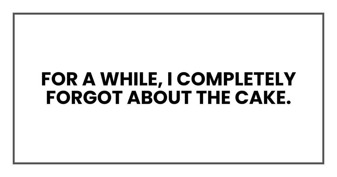 For a while, I completely forgot about the cake.