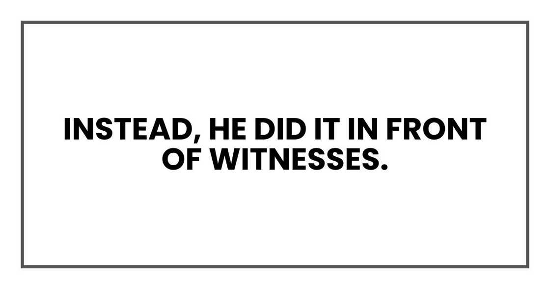 Instead, he did it in front of witnesses.
