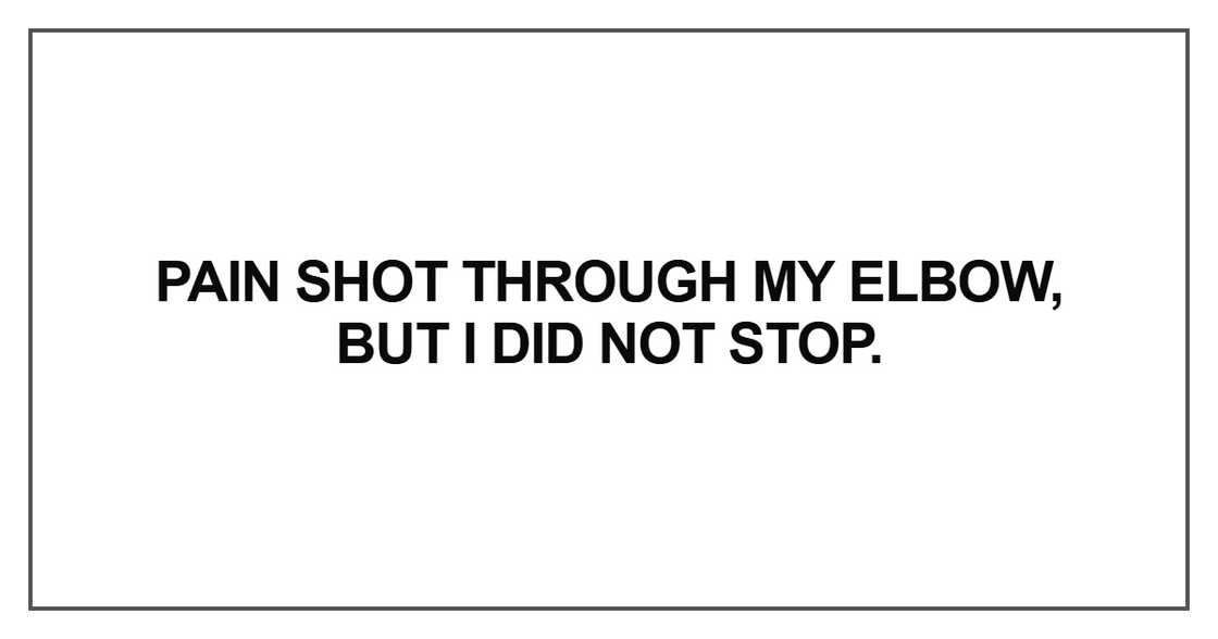 Pain shot through my elbow, but I did not stop Pain shot through my elbow, but I did not stop