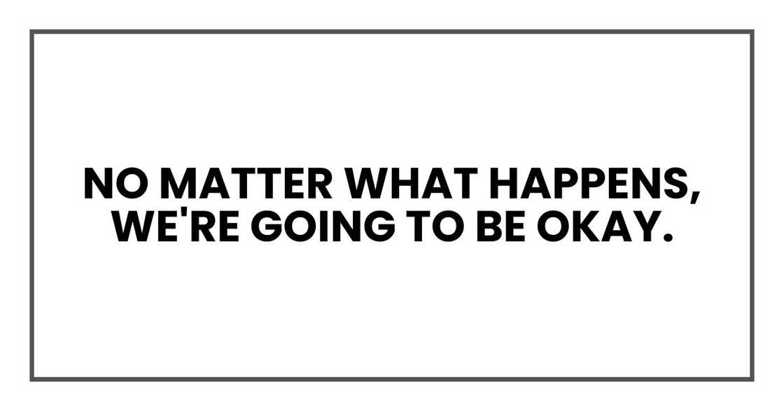 no matter what happens, we're going to be oka