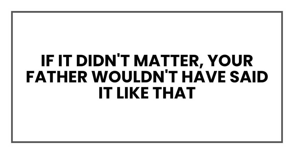 if it didn't matter, your father wouldn't have said it like that