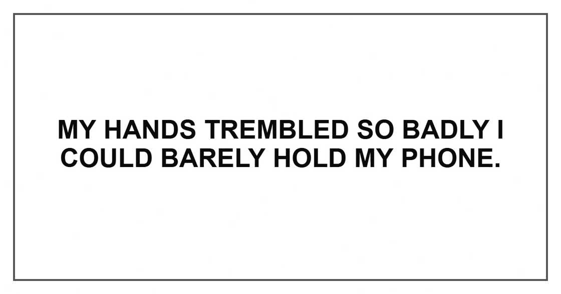 My hands trembled so badly I could barely hold my phone.