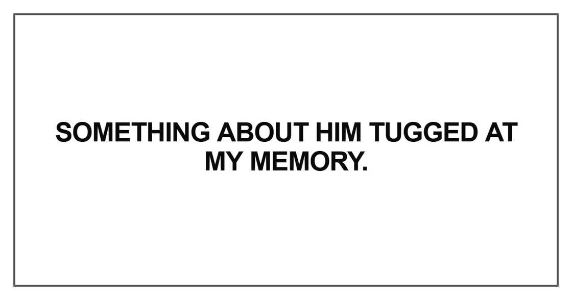 Something about him tugged at my memory