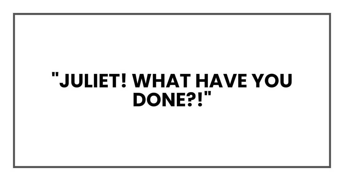 "Juliet! What have you done?!"