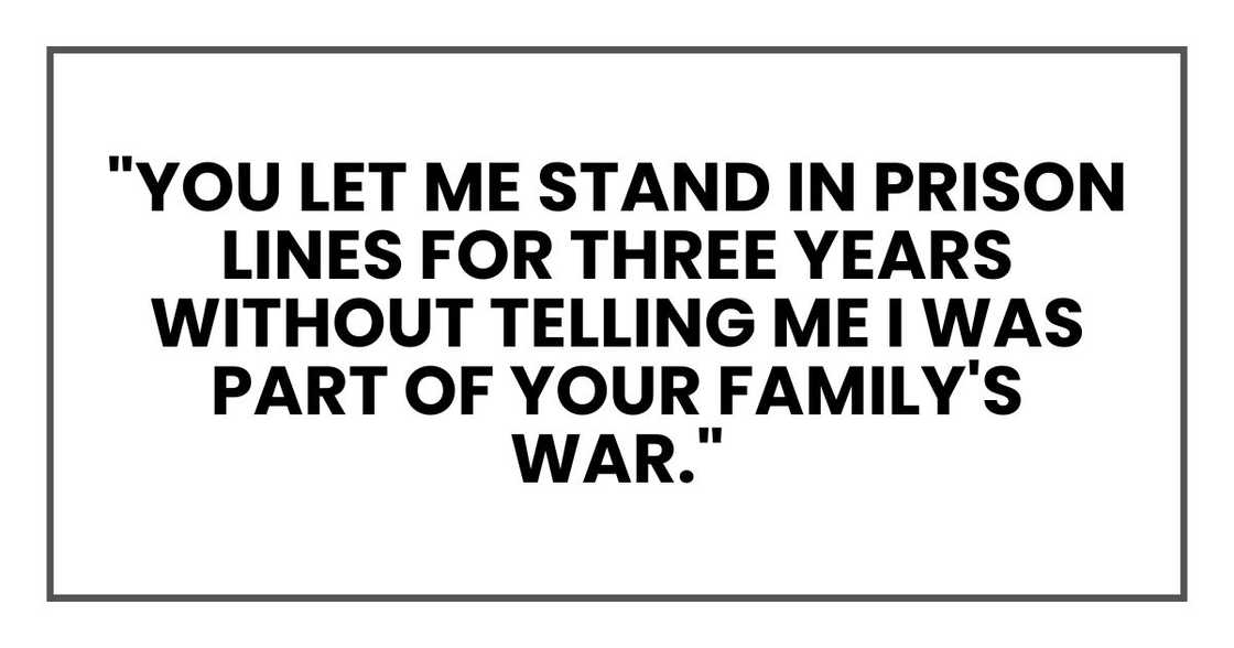"You let me stand in prison lines for three years," I said, "without telling me I was part of your family's war."