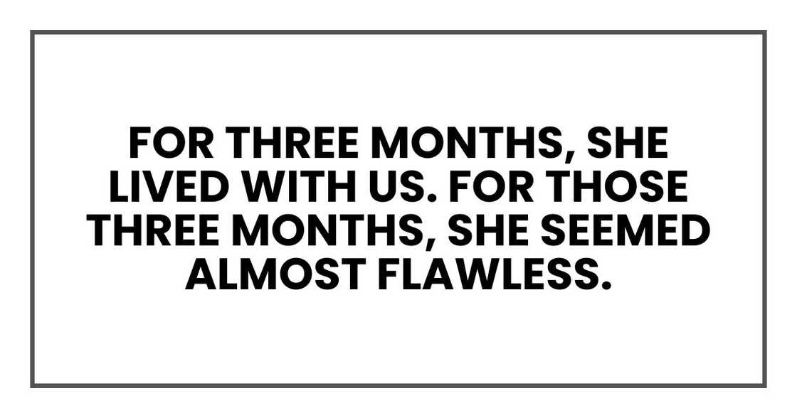 For three months, she lived with us. For those three months, she seemed almost flawless