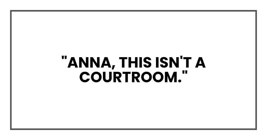 "Anna, this isn't a courtroom."