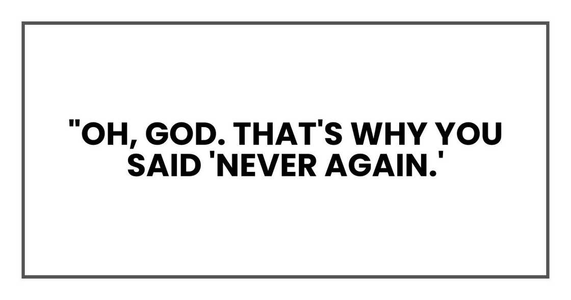 "Oh, God. That's why you said 'never again.'" "Oh, God. That's why you said 'never again.'"