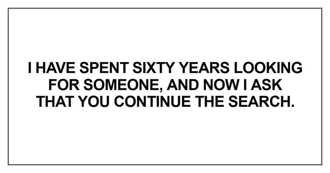 I have spent sixty years looking for someone I have spent sixty years looking for someone