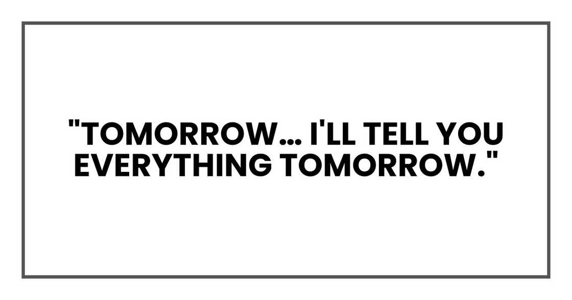 "Tomorrow… I'll tell you everything tomorrow."