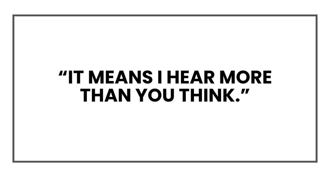 It means I hear more than you think
