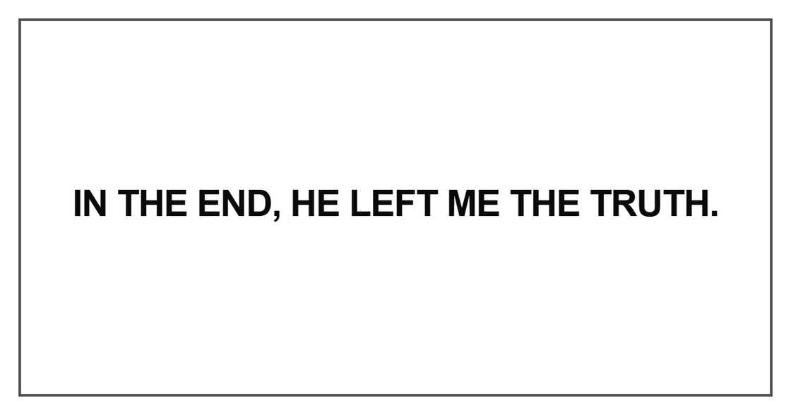 In the end, he left me the truth. In the end, he left me the truth.