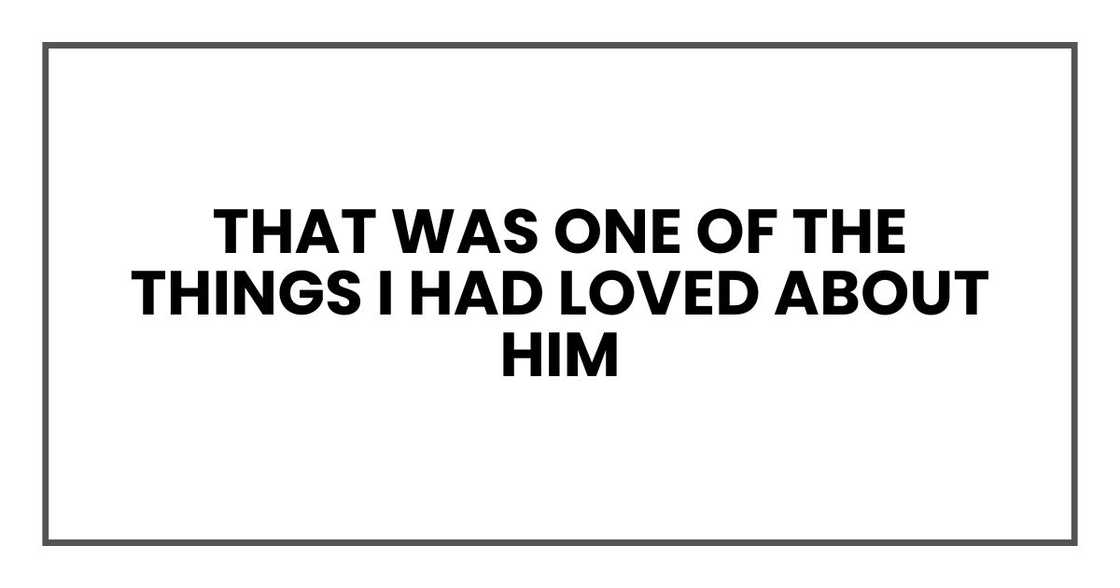 That was one of the things I had loved about him That was one of the things I had loved about him