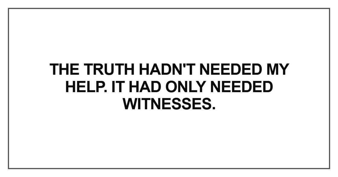 The truth hadn't needed my help. It had only needed The truth hadn't needed my help. It had only needed