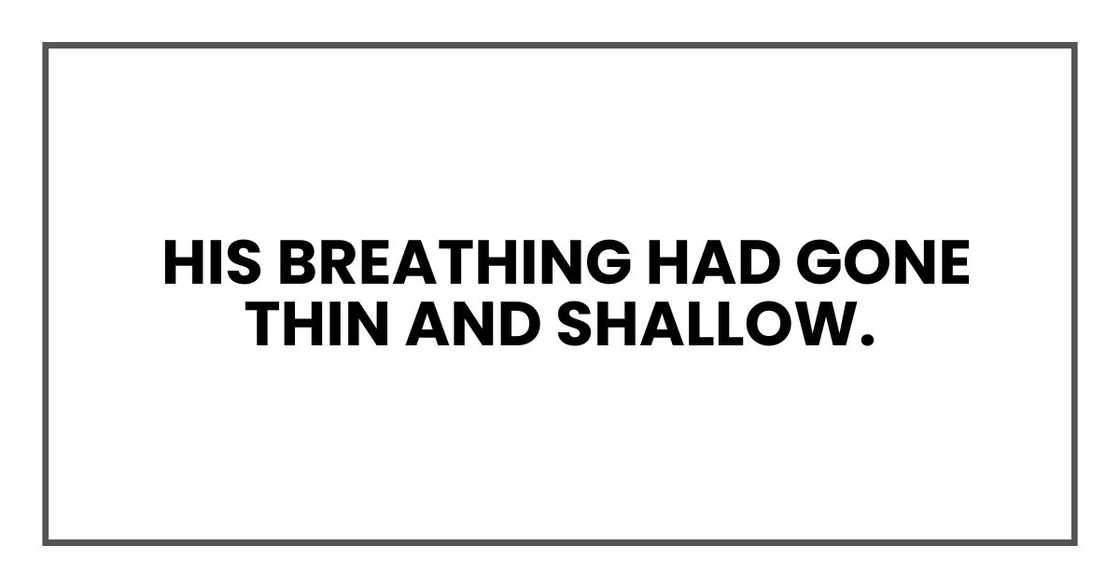 His breathing had gone thin and shallow.