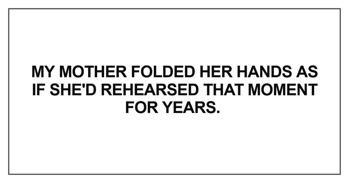 My mother folded her hands as if she'd rehearsed that moment for years My mother folded her hands as if she'd rehearsed that moment for years