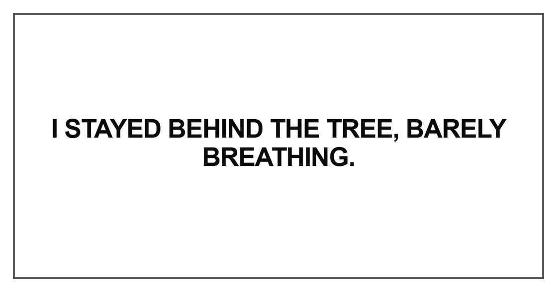 I stayed behind the tree, barely breathing I stayed behind the tree, barely breathing