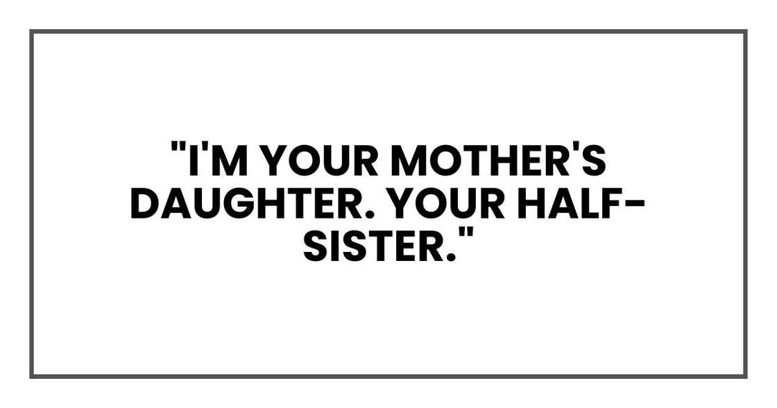 "I'm your mother's daughter. Your half-sister." "I'm your mother's daughter. Your half-sister."