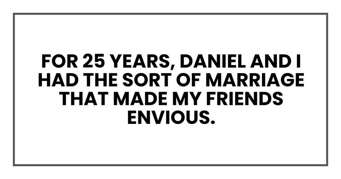 For 25 years, Daniel and I had the sort of marriage that made my friends envious. For 25 years, Daniel and I had the sort of marriage that made my friends envious.