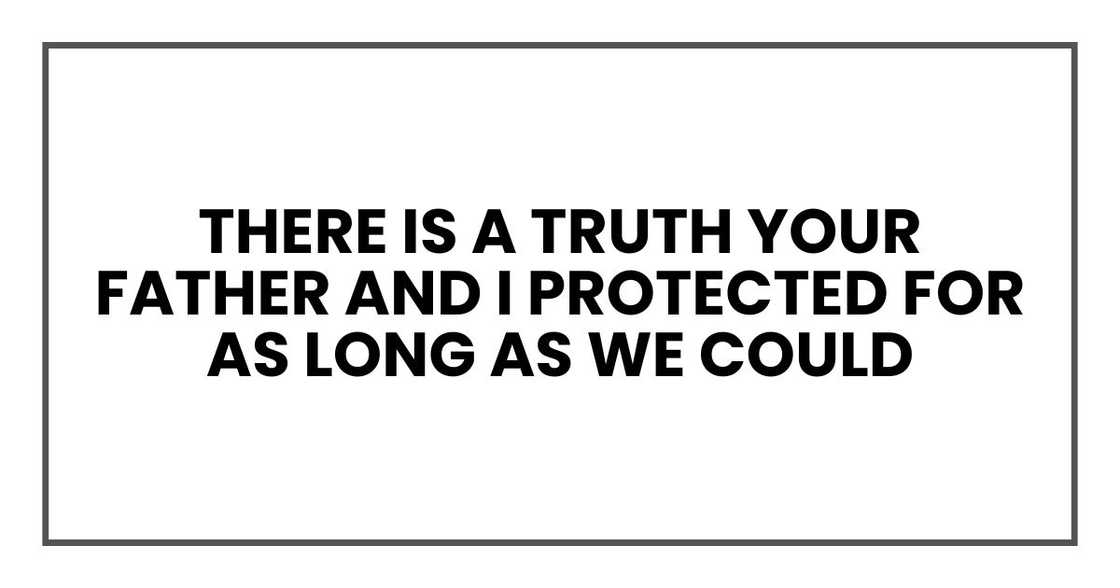 Noah, there is a truth your father and I protected for as long as we could