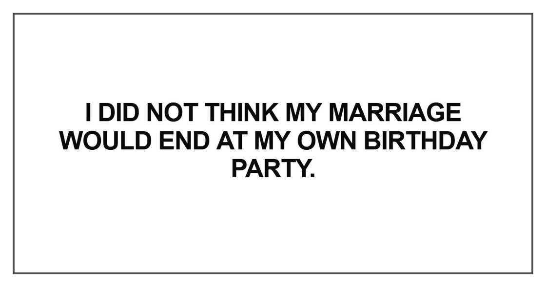 I did not think my marriage would end at my own birthday party