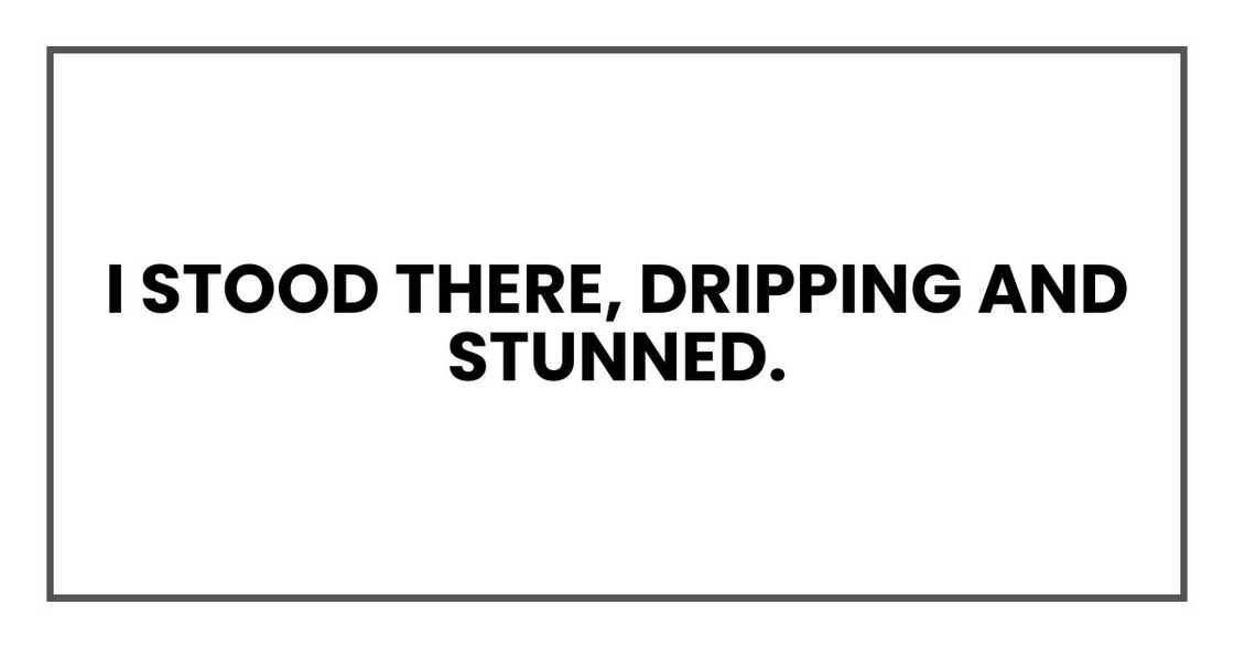 I stood there, dripping and stunned.