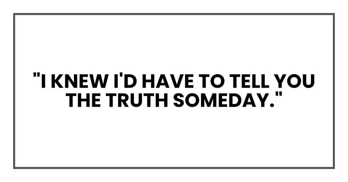 "I knew I'd have to tell you the truth someday," "I knew I'd have to tell you the truth someday,"