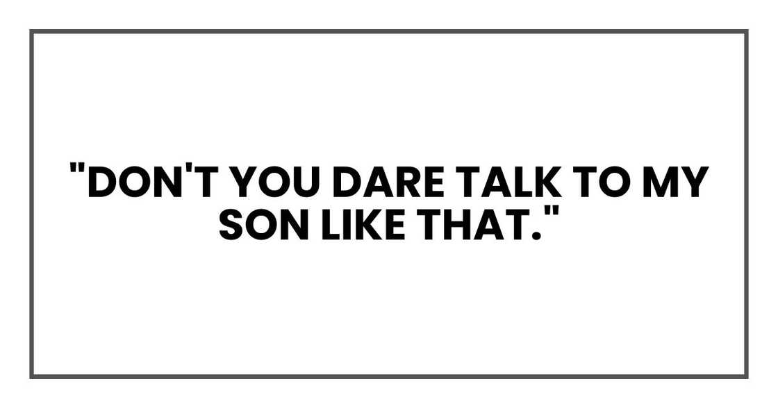 "Don't you dare talk to my son like that." "Don't you dare talk to my son like that."