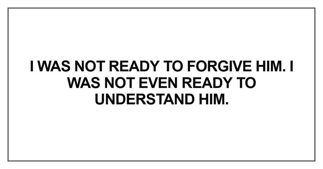 I was not ready to forgive him I was not ready to forgive him