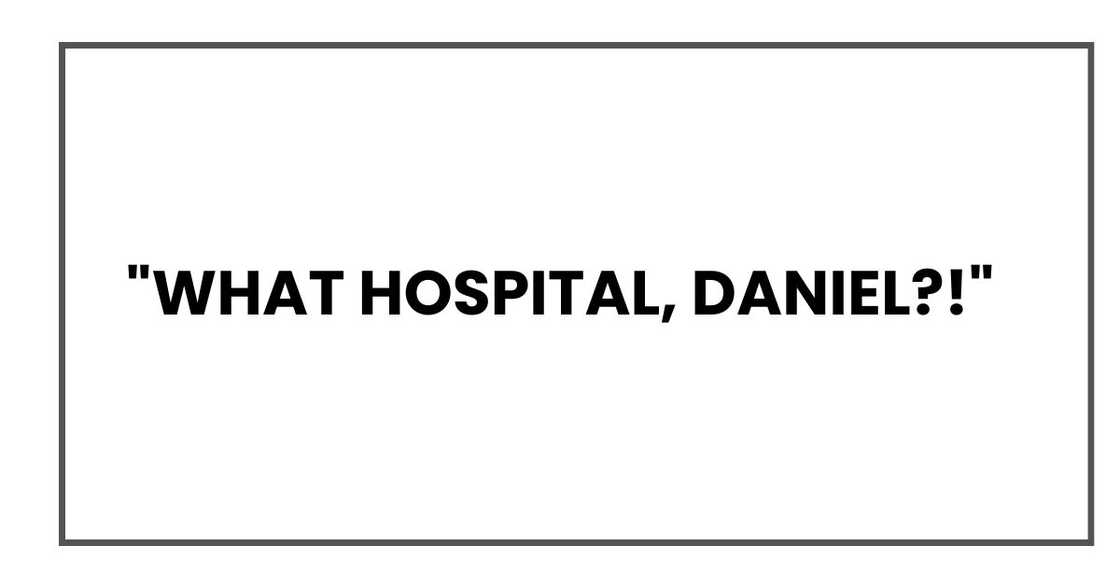 "What hospital, Daniel?!" "What hospital, Daniel?!"