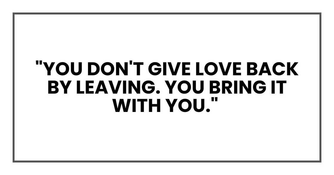 "You don't give love back by leaving. You bring it with you." "You don't give love back by leaving. You bring it with you."