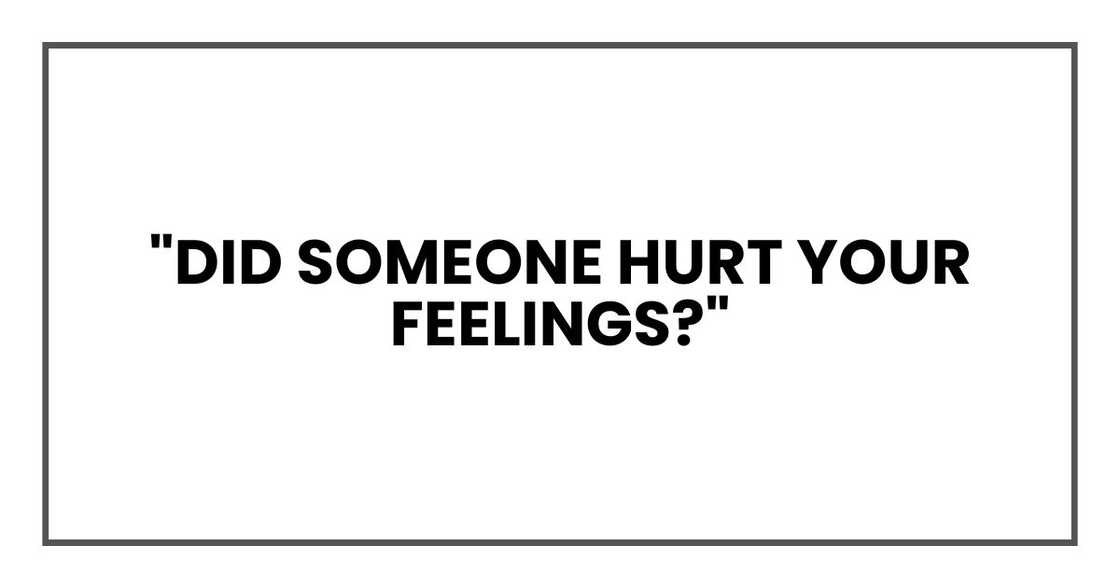 "Did someone hurt your feelings?"