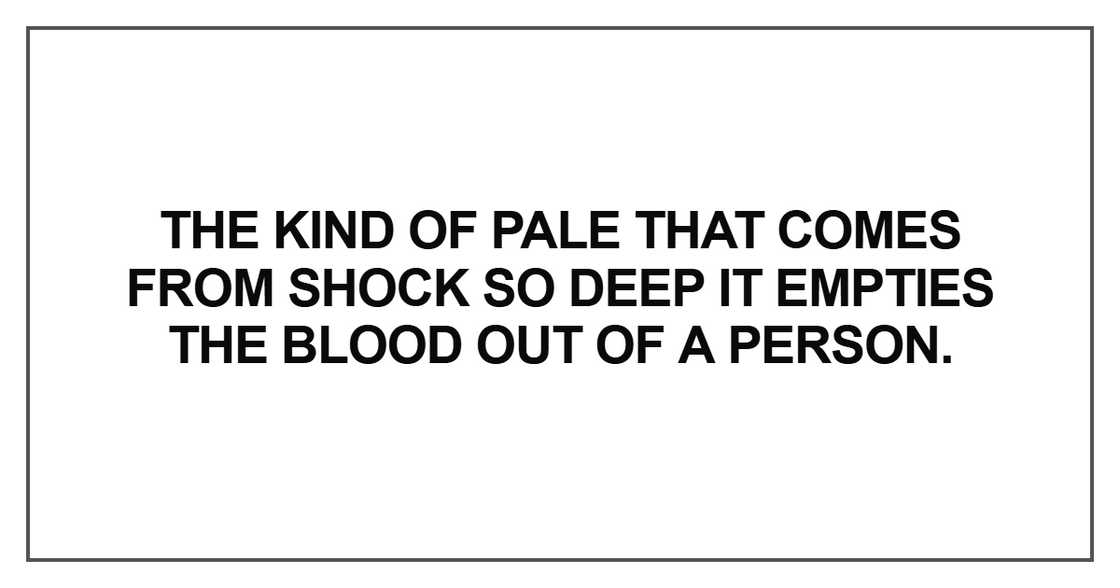 The kind of pale that comes from shock so deep The kind of pale that comes from shock so deep