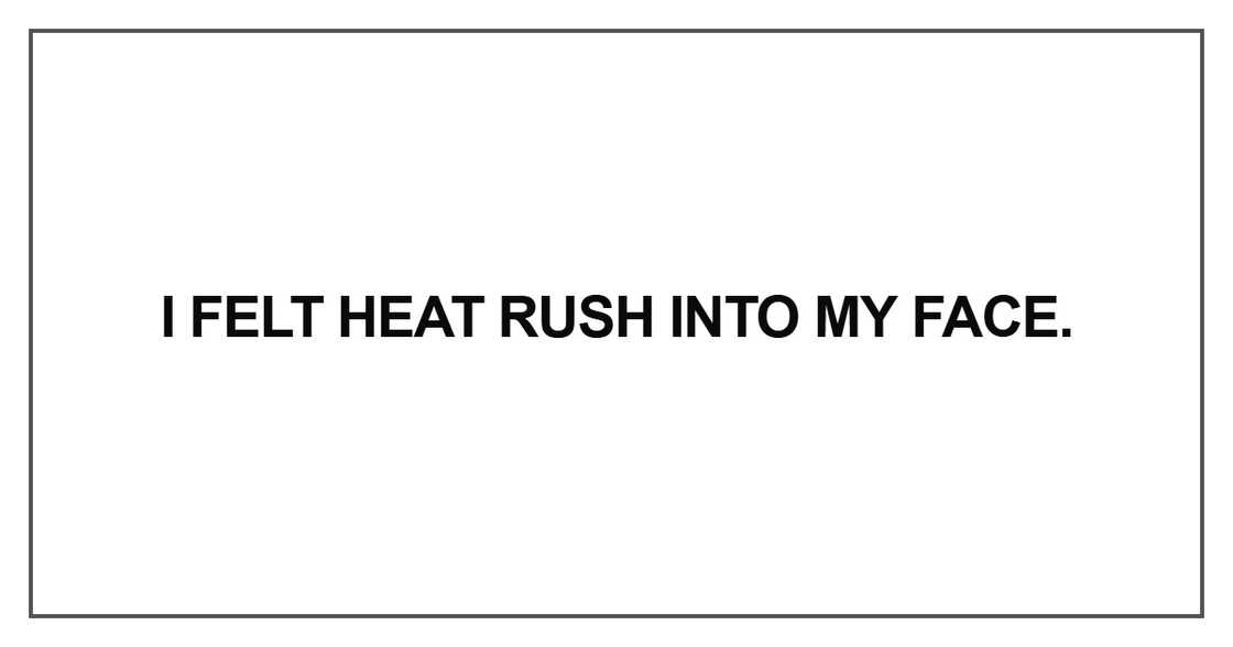I felt heat rush I felt heat rush