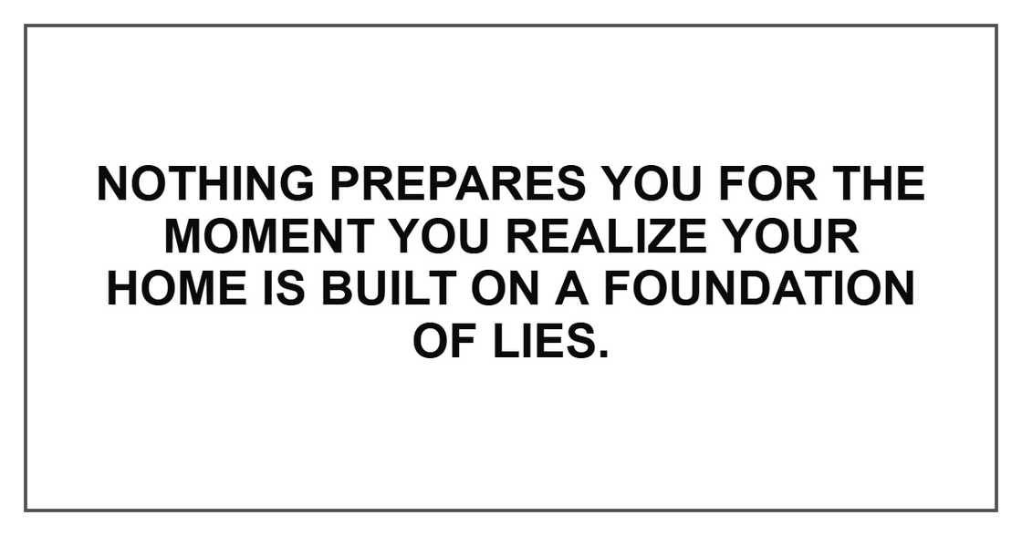 Nothing prepares you for the moment you realize your home is built on a foundation of lies.