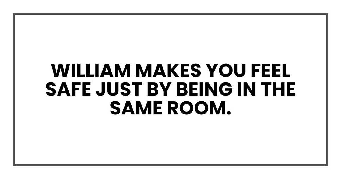 William makes you feel safe just by being in the same room. William makes you feel safe just by being in the same room.