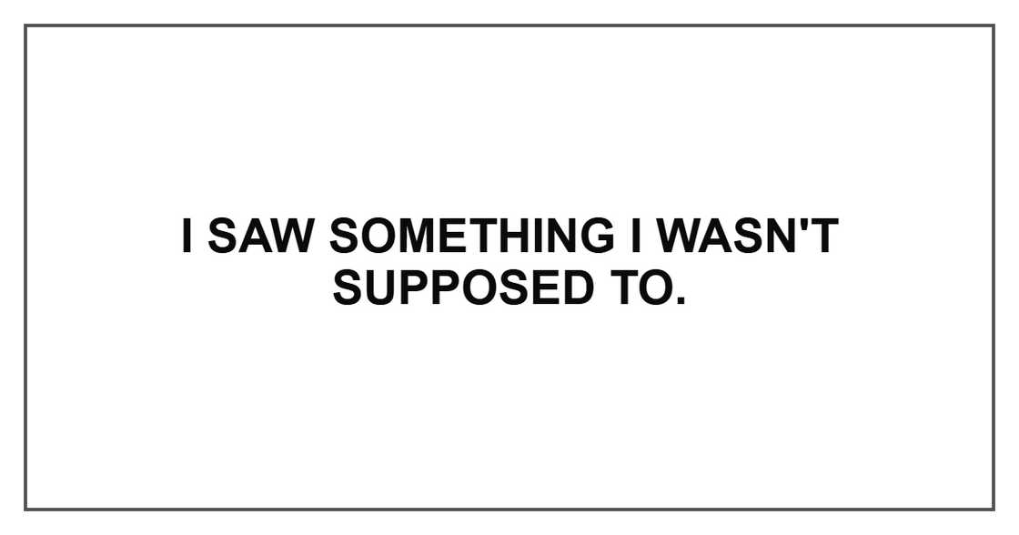 I saw something I wasn't supposed to. I saw something I wasn't supposed to.