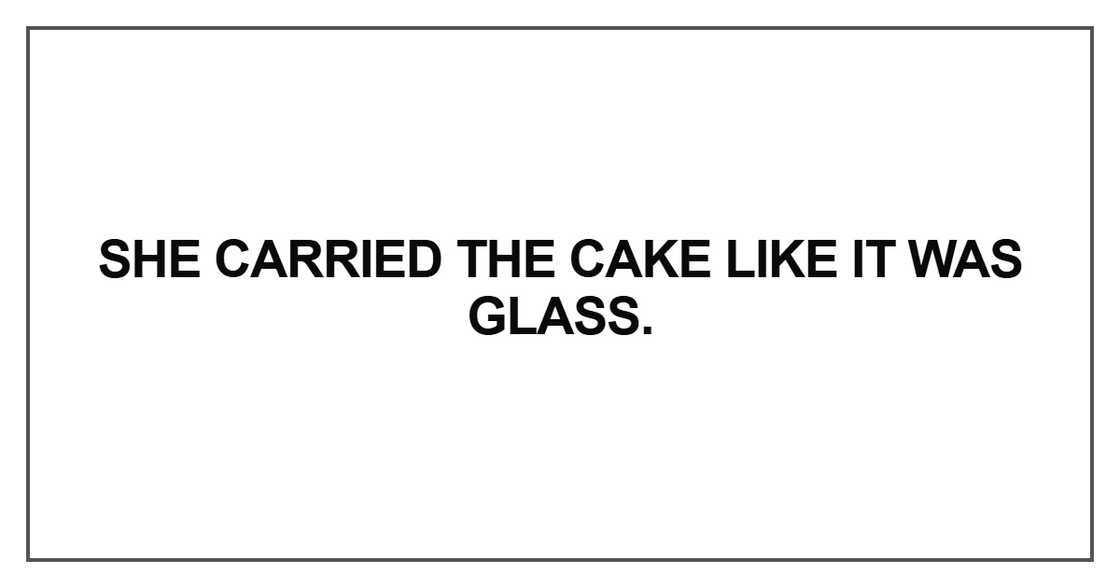 She carried the cake like it was glass She carried the cake like it was glass