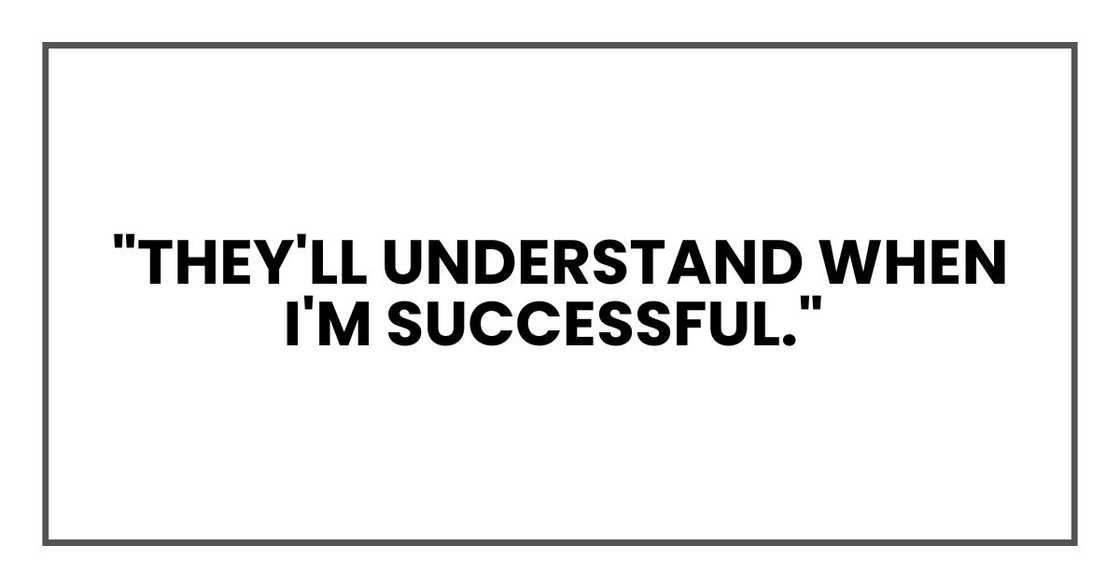 They'll understand when I'm successful