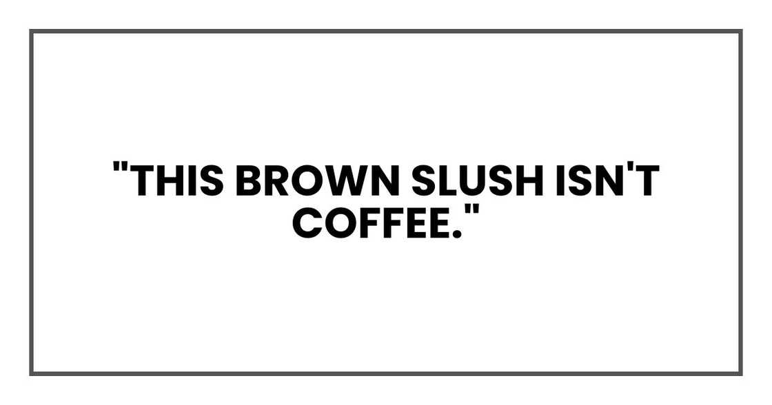 "This brown slush isn't coffee," "This brown slush isn't coffee,"