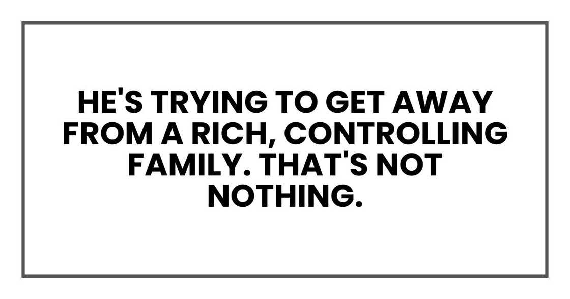 he's trying to get away from a rich, controlling family. That's not nothing.